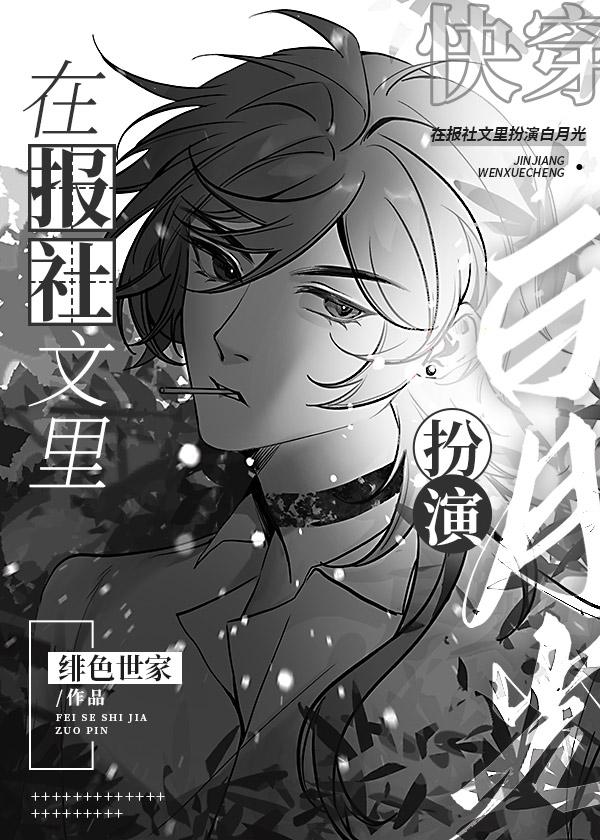 在报社文里扮演白月光快穿 绯色世家